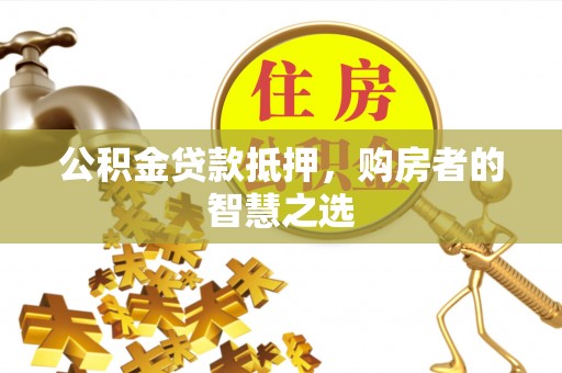 五桂山公积金贷款抵押，购房者的智慧之选