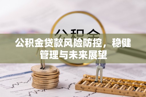 五桂山公积金贷款风险防控，稳健管理与未来展望