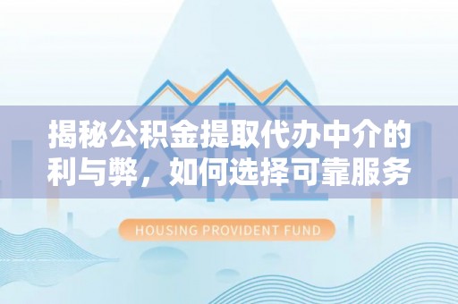五桂山揭秘公积金提取代办中介的利与弊，如何选择可靠服务？