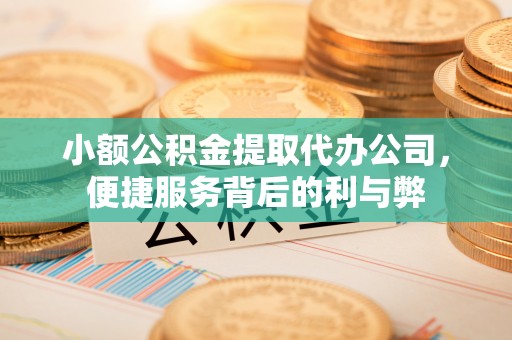 五桂山小额公积金提取代办公司，便捷服务背后的利与弊