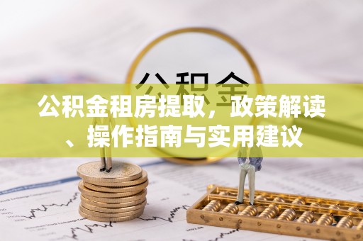 五桂山公积金租房提取，政策解读、操作指南与实用建议
