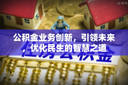 五桂山公积金业务创新，引领未来，优化民生的智慧之道