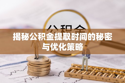 五桂山揭秘公积金提取时间的秘密与优化策略
