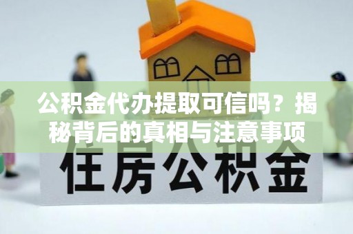 五桂山公积金代办提取可信吗？揭秘背后的真相与注意事项