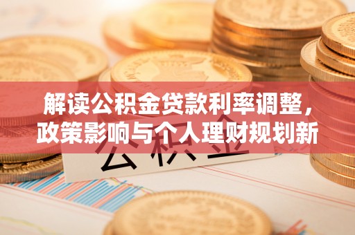 五桂山解读公积金贷款利率调整，政策影响与个人理财规划新思路