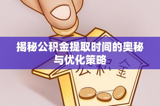 五桂山揭秘公积金提取时间的奥秘与优化策略