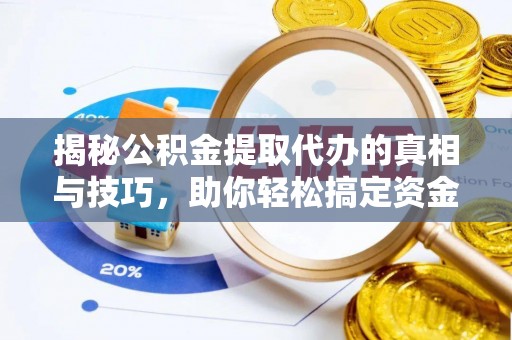 五桂山揭秘公积金提取代办的真相与技巧，助你轻松搞定资金流动问题