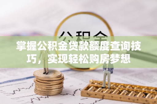 五桂山掌握公积金贷款额度查询技巧，实现轻松购房梦想