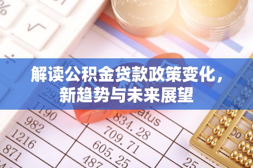 五桂山解读公积金贷款政策变化，新趋势与未来展望