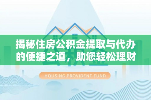 五桂山揭秘住房公积金提取与代办的便捷之道，助您轻松理财