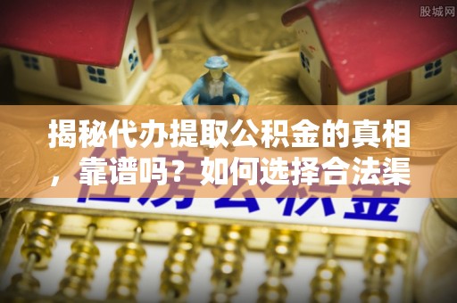 五桂山揭秘代办提取公积金的真相，靠谱吗？如何选择合法渠道