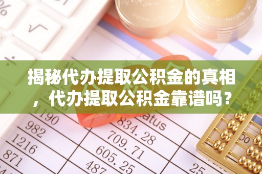 五桂山揭秘代办提取公积金的真相，代办提取公积金靠谱吗？