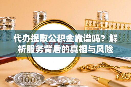五桂山代办提取公积金靠谱吗？解析服务背后的真相与风险