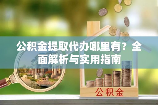 五桂山公积金提取代办哪里有？全面解析与实用指南