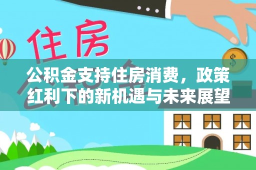 五桂山公积金支持住房消费，政策红利下的新机遇与未来展望