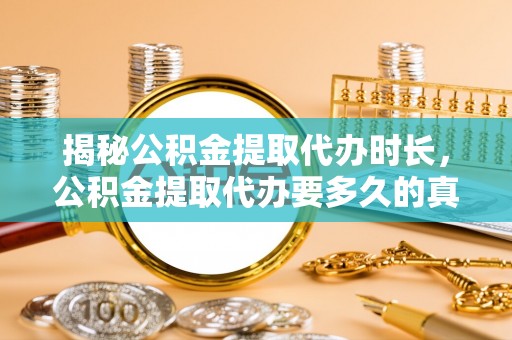 五桂山揭秘公积金提取代办时长，公积金提取代办要多久的真相与攻略