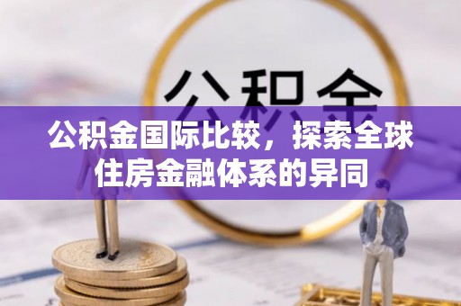 五桂山公积金国际比较，探索全球住房金融体系的异同