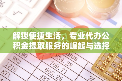 五桂山解锁便捷生活，专业代办公积金提取服务的崛起与选择