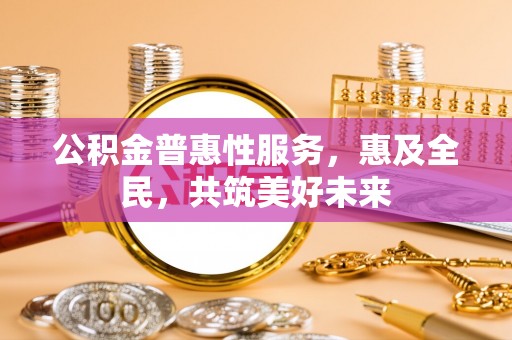 五桂山公积金普惠性服务，惠及全民，共筑美好未来