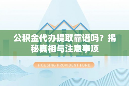 五桂山公积金代办提取靠谱吗？揭秘真相与注意事项