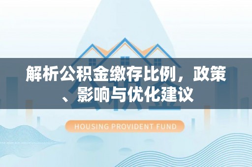 五桂山解析公积金缴存比例，政策、影响与优化建议