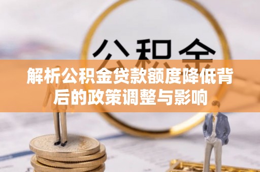 五桂山解析公积金贷款额度降低背后的政策调整与影响