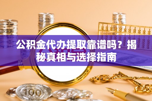 五桂山公积金代办提取靠谱吗？揭秘真相与选择指南