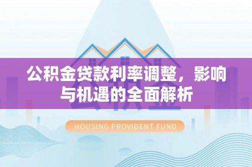 五桂山公积金贷款利率调整，影响与机遇的全面解析