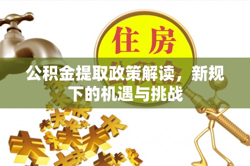 五桂山公积金提取政策解读，新规下的机遇与挑战