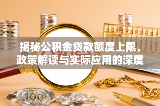 五桂山揭秘公积金贷款额度上限，政策解读与实际应用的深度分析