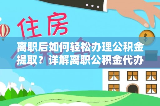 五桂山离职后如何轻松办理公积金提取？详解离职公积金代办提取流程