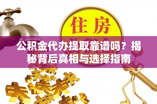 五桂山公积金代办提取靠谱吗？揭秘背后真相与选择指南