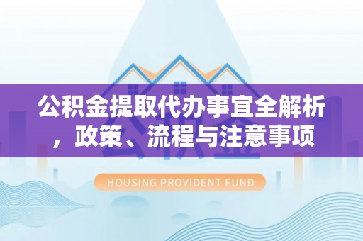 五桂山公积金提取代办事宜全解析，政策、流程与注意事项