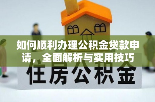 五桂山如何顺利办理公积金贷款申请，全面解析与实用技巧