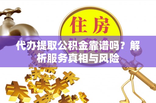 五桂山代办提取公积金靠谱吗？解析服务真相与风险
