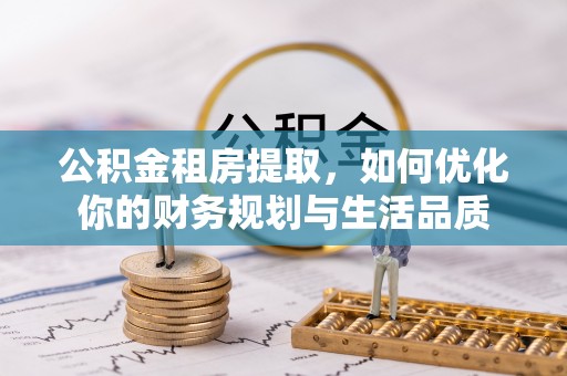 五桂山公积金租房提取，如何优化你的财务规划与生活品质