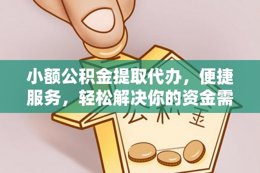 五桂山小额公积金提取代办，便捷服务，轻松解决你的资金需求